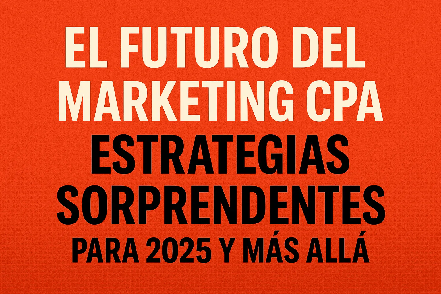 Futuro del marketing CPA 2025 con estrategias sorprendentes y disruptivas para escalar resultados.